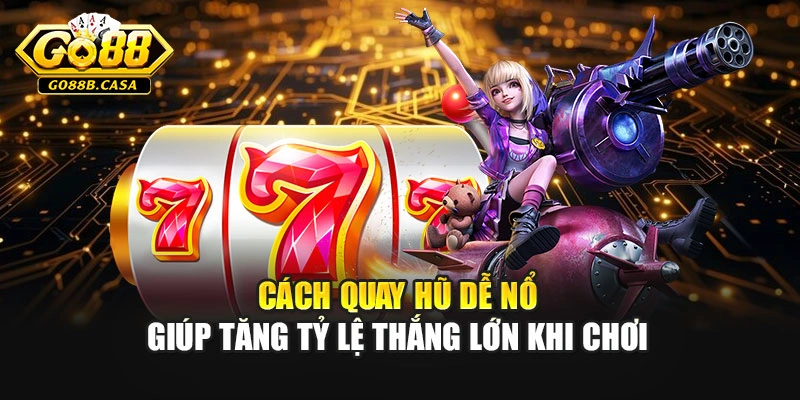 Cách quay hũ dễ nổ giúp tăng tỷ lệ thắng lớn khi chơi