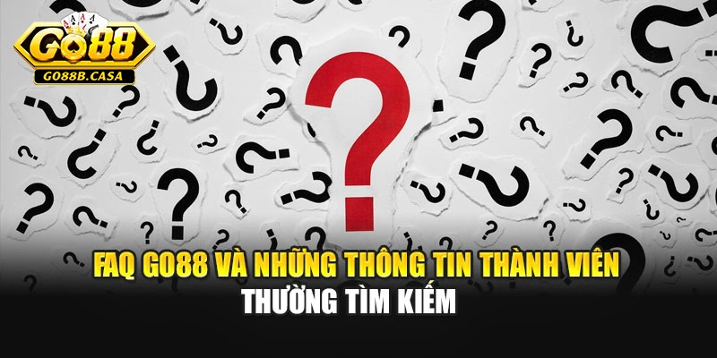 FAQ Go88 và những thông tin thành viên thường tìm kiếm