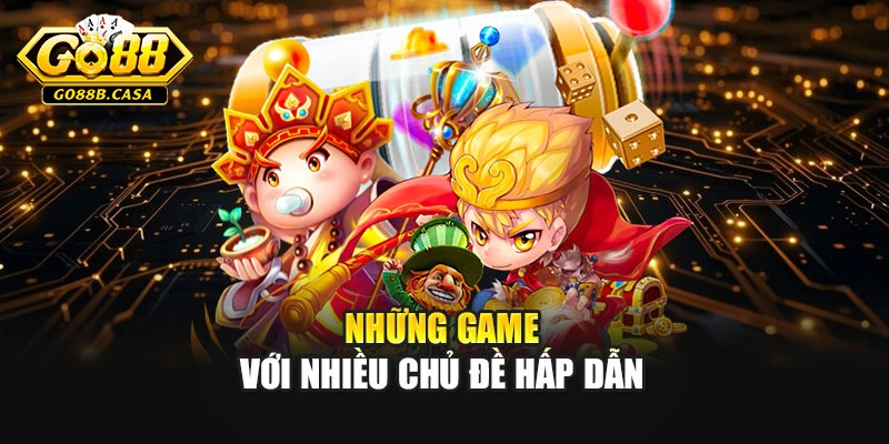 Những game với nhiều chủ đề hấp dẫn