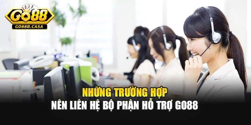 Những trường hợp nên liên hệ bộ phận hỗ trợ Go88