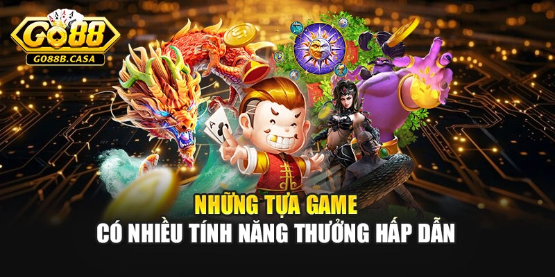 Những tựa game có nhiều tính năng thưởng hấp dẫn